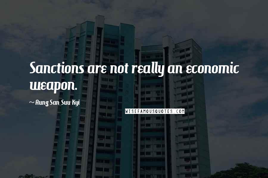 Aung San Suu Kyi Quotes: Sanctions are not really an economic weapon.