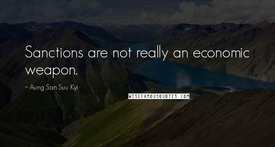 Aung San Suu Kyi Quotes: Sanctions are not really an economic weapon.