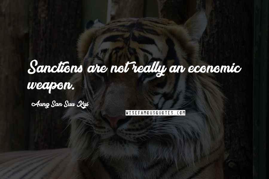 Aung San Suu Kyi Quotes: Sanctions are not really an economic weapon.