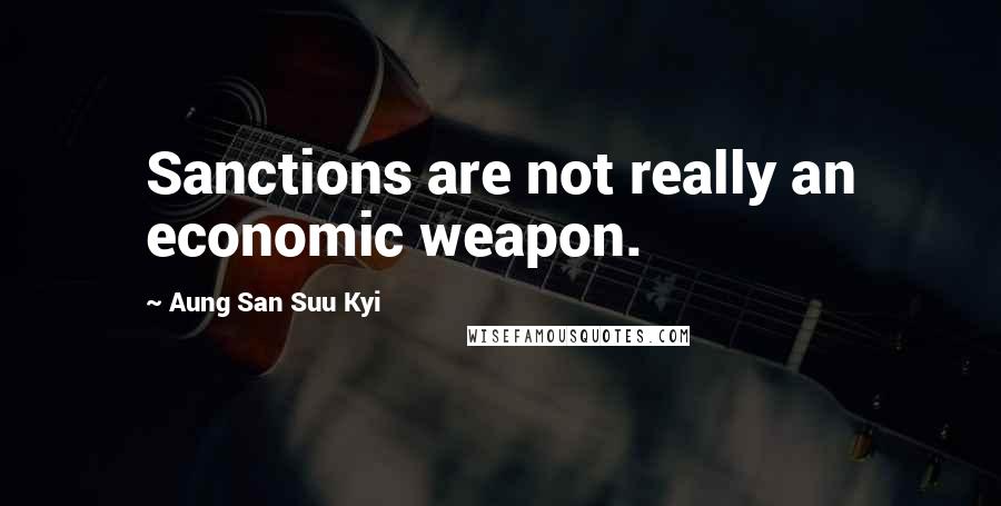 Aung San Suu Kyi Quotes: Sanctions are not really an economic weapon.