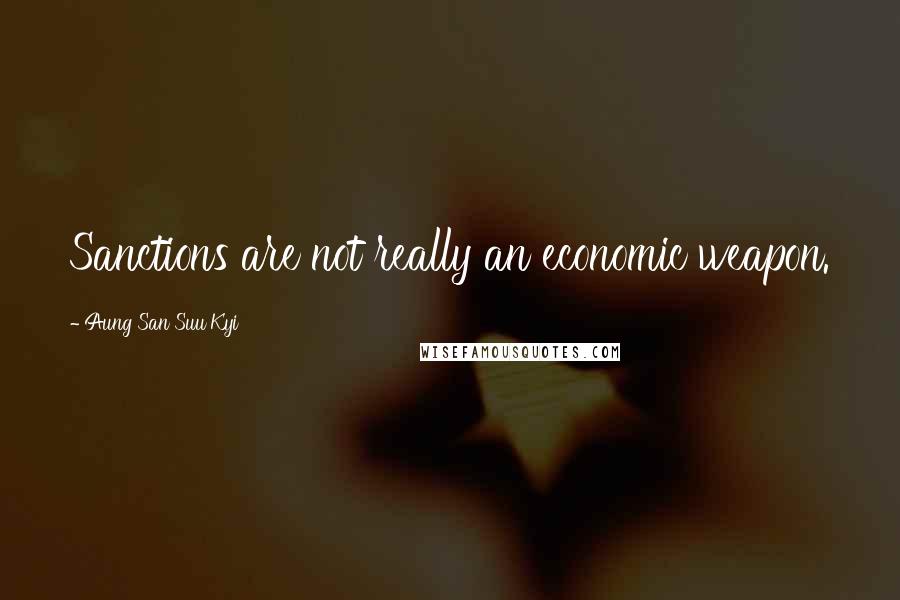 Aung San Suu Kyi Quotes: Sanctions are not really an economic weapon.