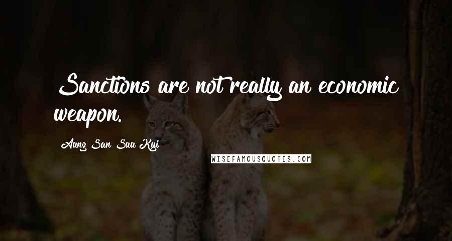Aung San Suu Kyi Quotes: Sanctions are not really an economic weapon.