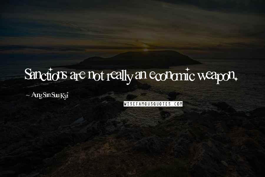 Aung San Suu Kyi Quotes: Sanctions are not really an economic weapon.