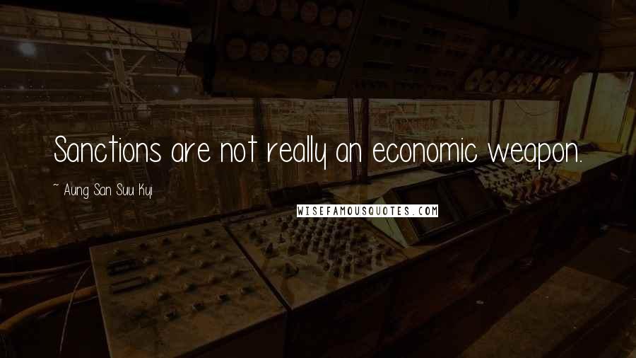 Aung San Suu Kyi Quotes: Sanctions are not really an economic weapon.