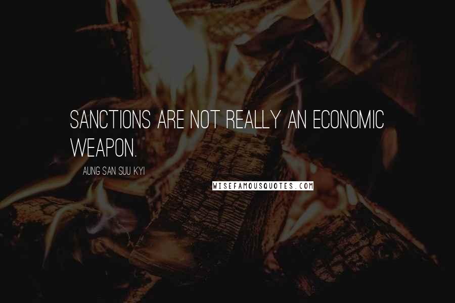 Aung San Suu Kyi Quotes: Sanctions are not really an economic weapon.