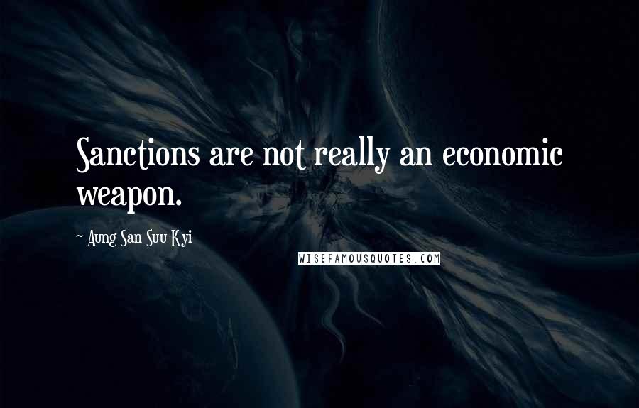 Aung San Suu Kyi Quotes: Sanctions are not really an economic weapon.