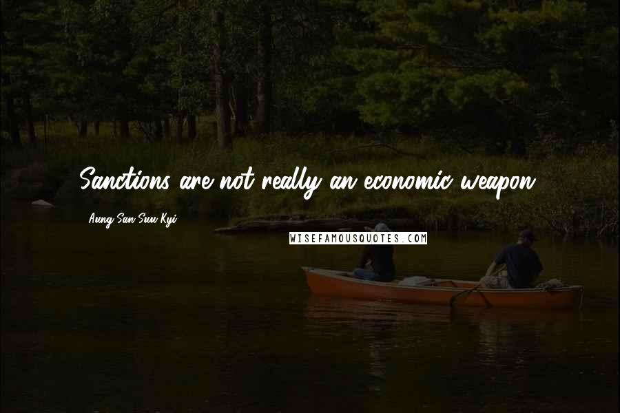 Aung San Suu Kyi Quotes: Sanctions are not really an economic weapon.