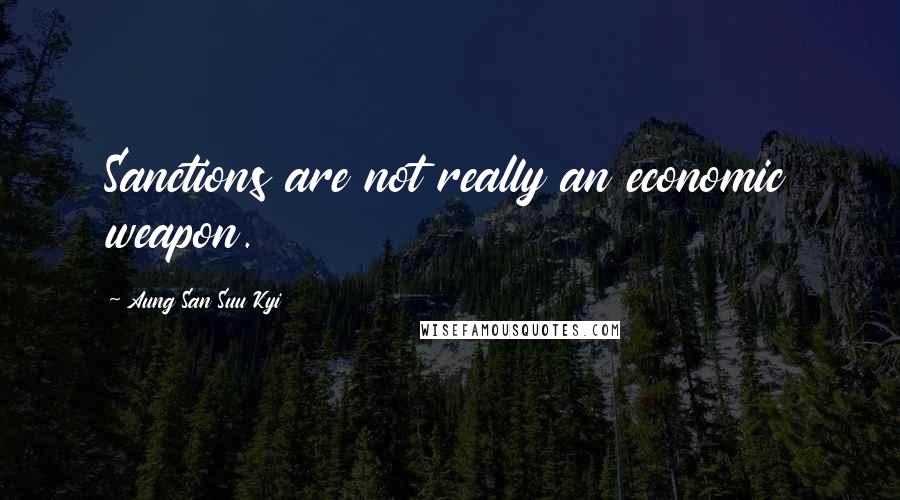 Aung San Suu Kyi Quotes: Sanctions are not really an economic weapon.
