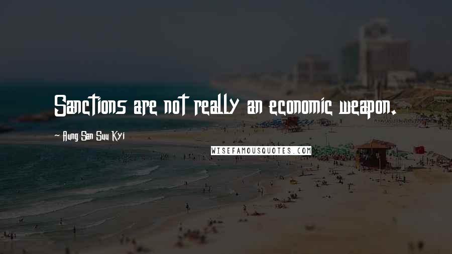 Aung San Suu Kyi Quotes: Sanctions are not really an economic weapon.