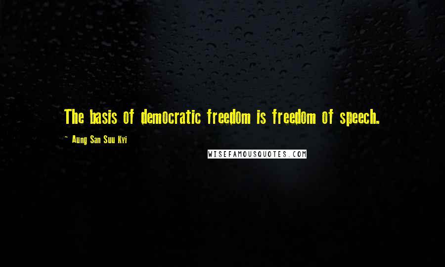 Aung San Suu Kyi Quotes: The basis of democratic freedom is freedom of speech.