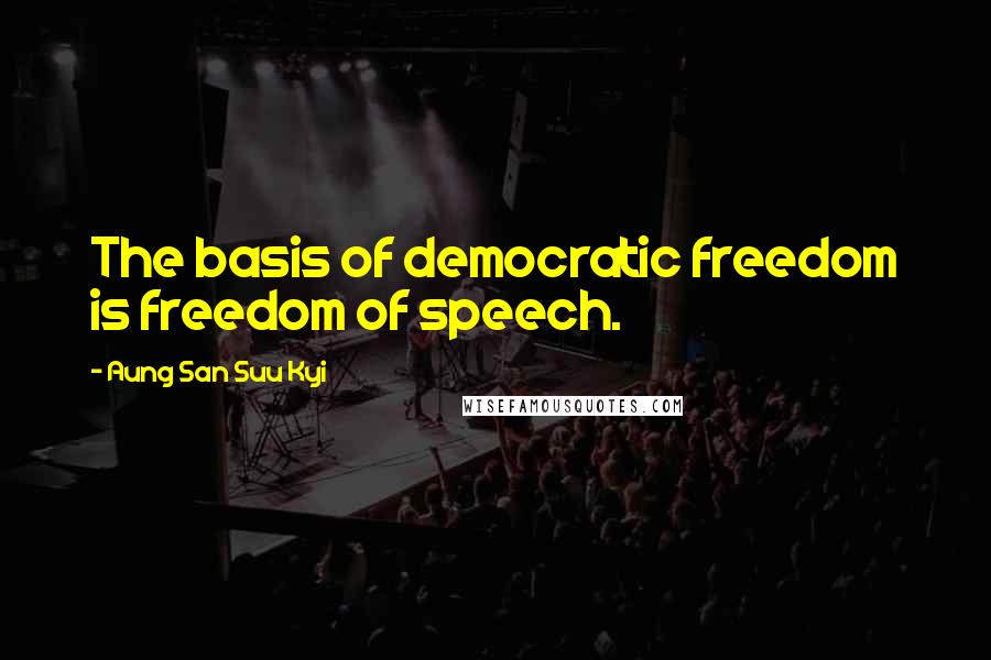 Aung San Suu Kyi Quotes: The basis of democratic freedom is freedom of speech.