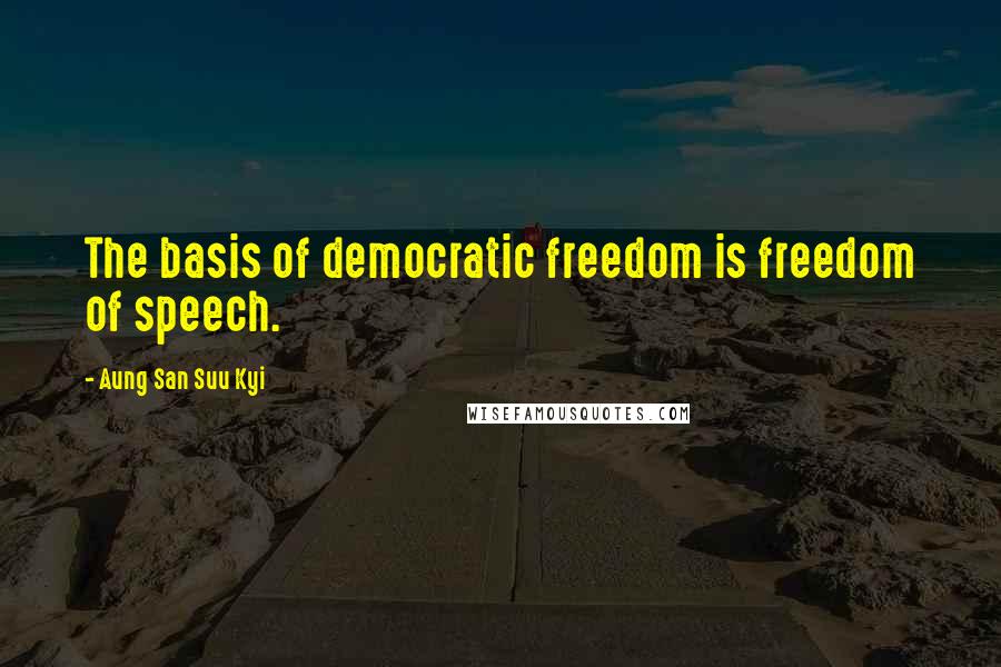 Aung San Suu Kyi Quotes: The basis of democratic freedom is freedom of speech.