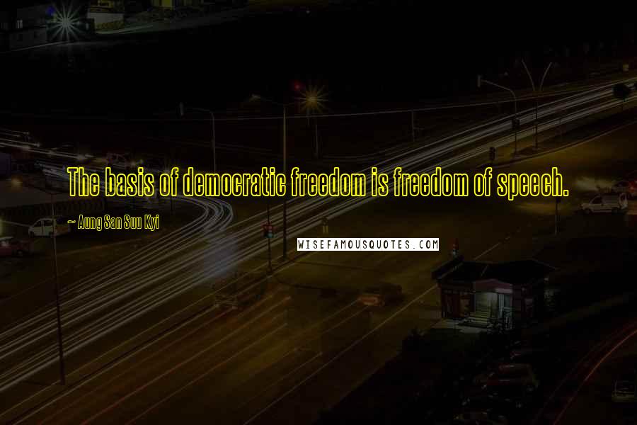 Aung San Suu Kyi Quotes: The basis of democratic freedom is freedom of speech.