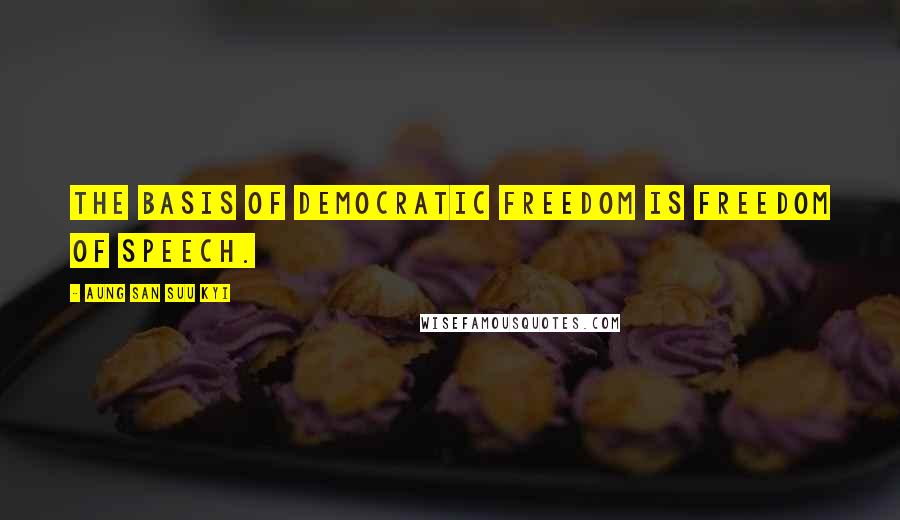 Aung San Suu Kyi Quotes: The basis of democratic freedom is freedom of speech.