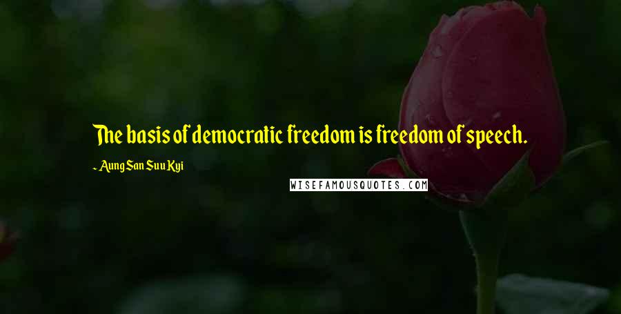 Aung San Suu Kyi Quotes: The basis of democratic freedom is freedom of speech.