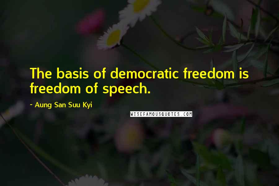 Aung San Suu Kyi Quotes: The basis of democratic freedom is freedom of speech.