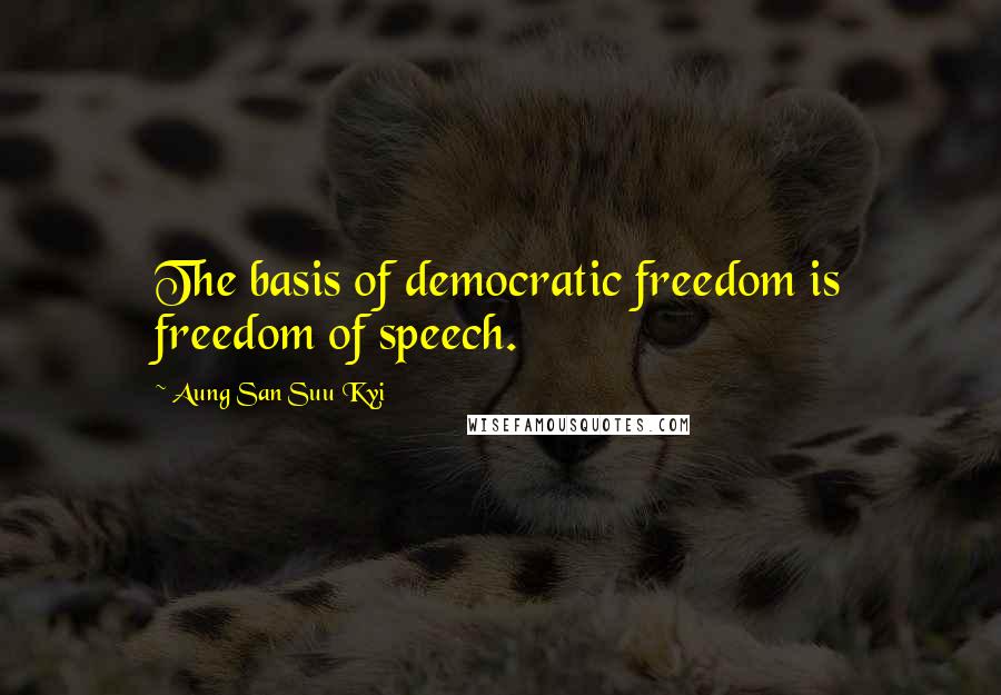 Aung San Suu Kyi Quotes: The basis of democratic freedom is freedom of speech.