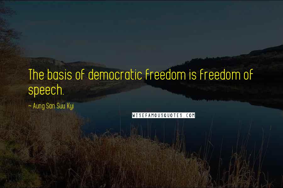 Aung San Suu Kyi Quotes: The basis of democratic freedom is freedom of speech.