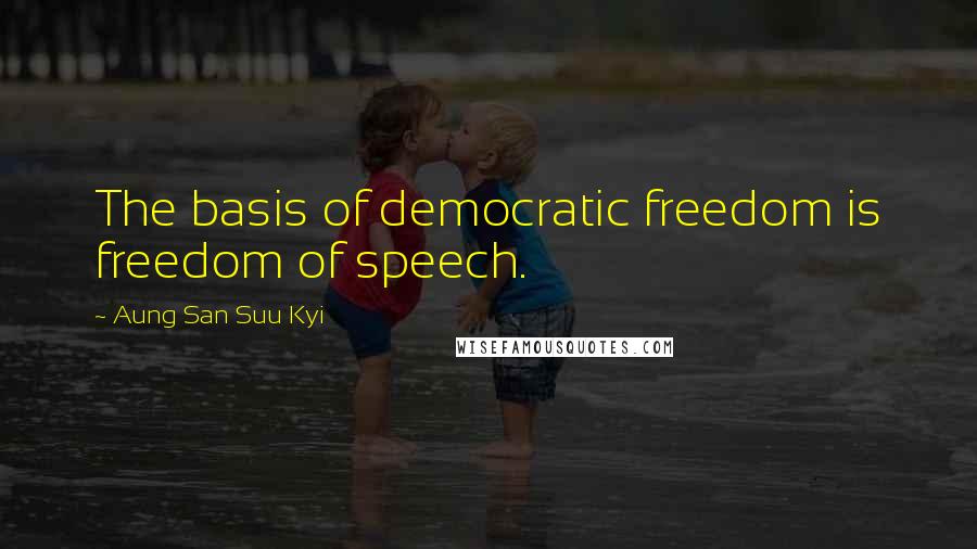 Aung San Suu Kyi Quotes: The basis of democratic freedom is freedom of speech.