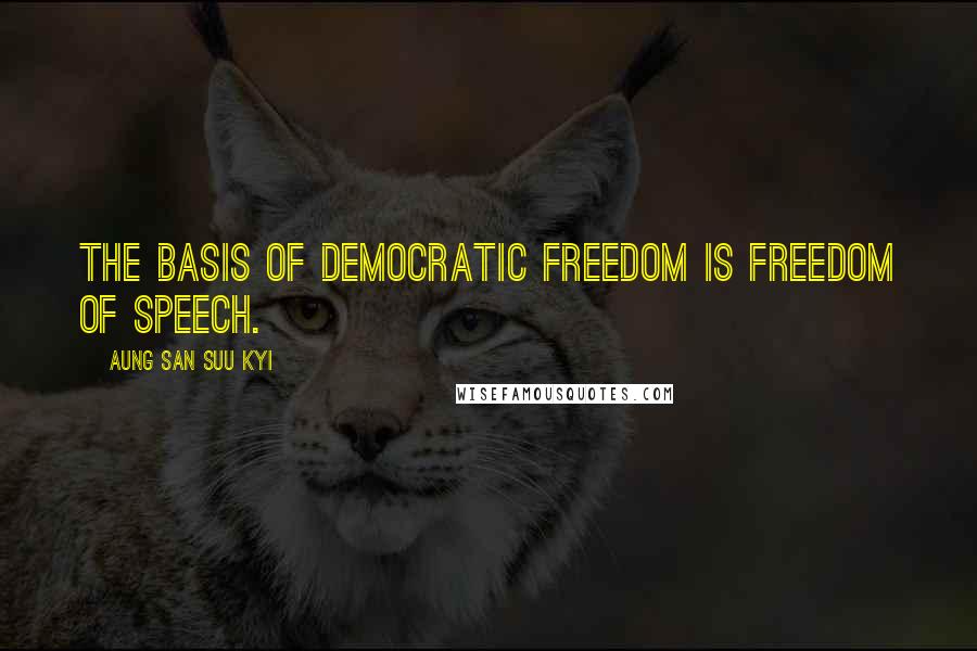 Aung San Suu Kyi Quotes: The basis of democratic freedom is freedom of speech.