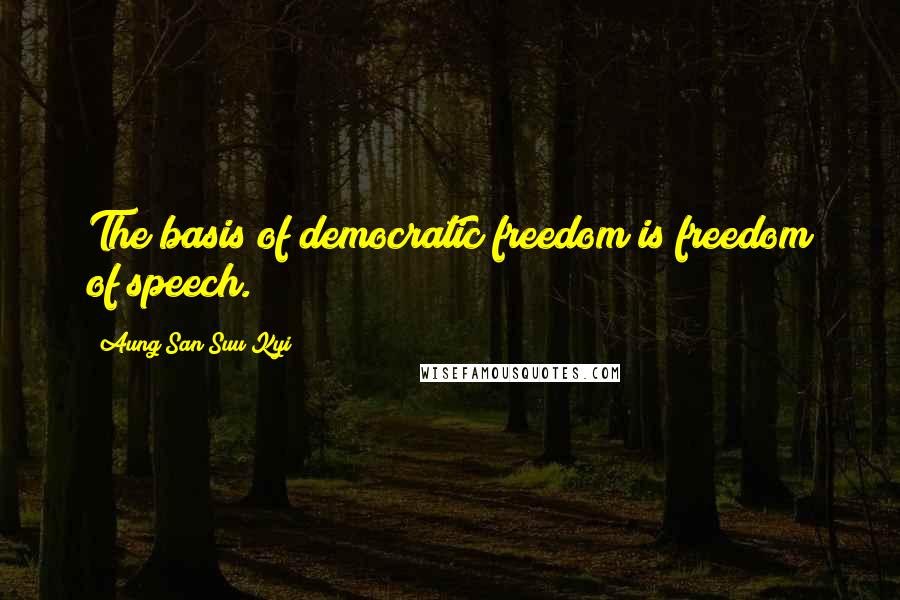 Aung San Suu Kyi Quotes: The basis of democratic freedom is freedom of speech.