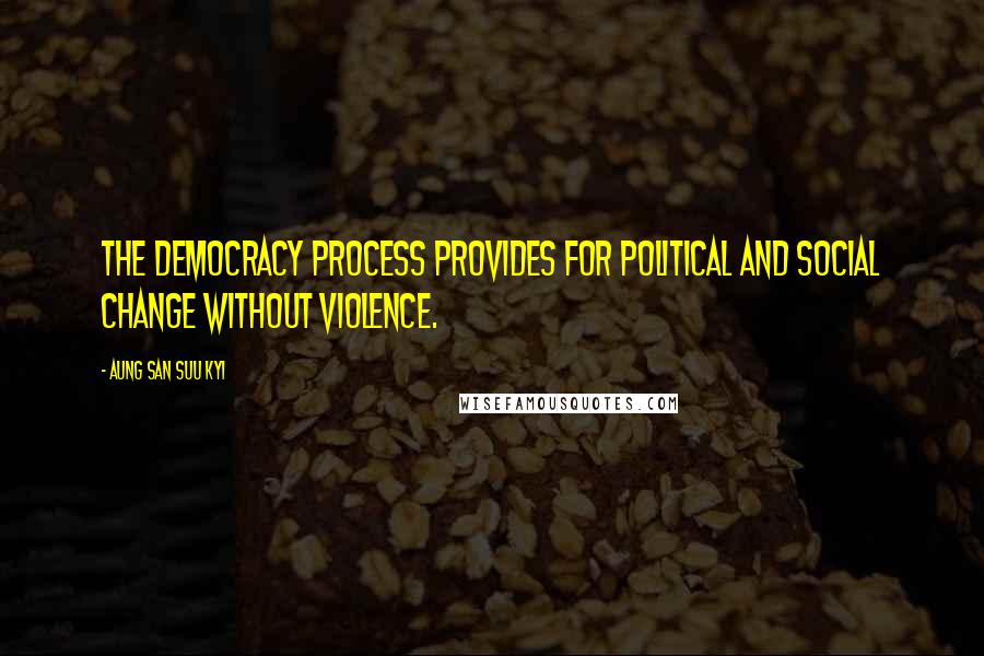 Aung San Suu Kyi Quotes: The democracy process provides for political and social change without violence.