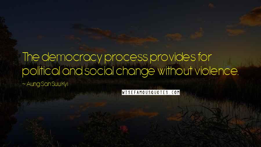Aung San Suu Kyi Quotes: The democracy process provides for political and social change without violence.