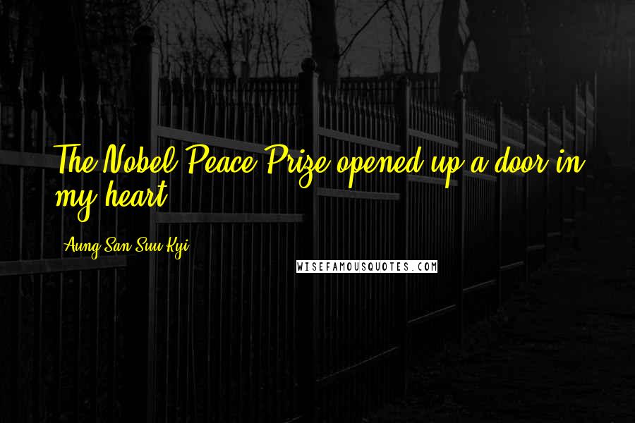 Aung San Suu Kyi Quotes: The Nobel Peace Prize opened up a door in my heart.