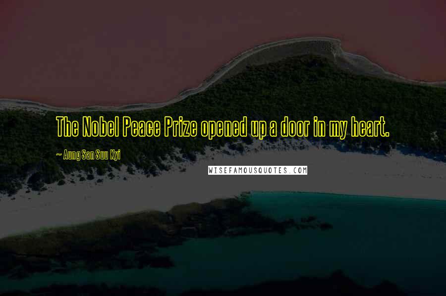 Aung San Suu Kyi Quotes: The Nobel Peace Prize opened up a door in my heart.