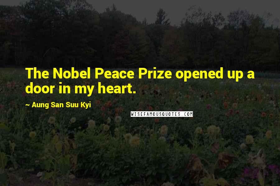 Aung San Suu Kyi Quotes: The Nobel Peace Prize opened up a door in my heart.