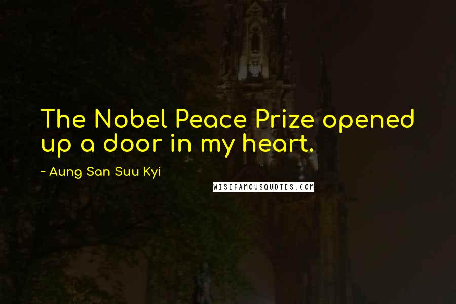 Aung San Suu Kyi Quotes: The Nobel Peace Prize opened up a door in my heart.