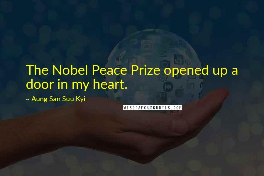 Aung San Suu Kyi Quotes: The Nobel Peace Prize opened up a door in my heart.