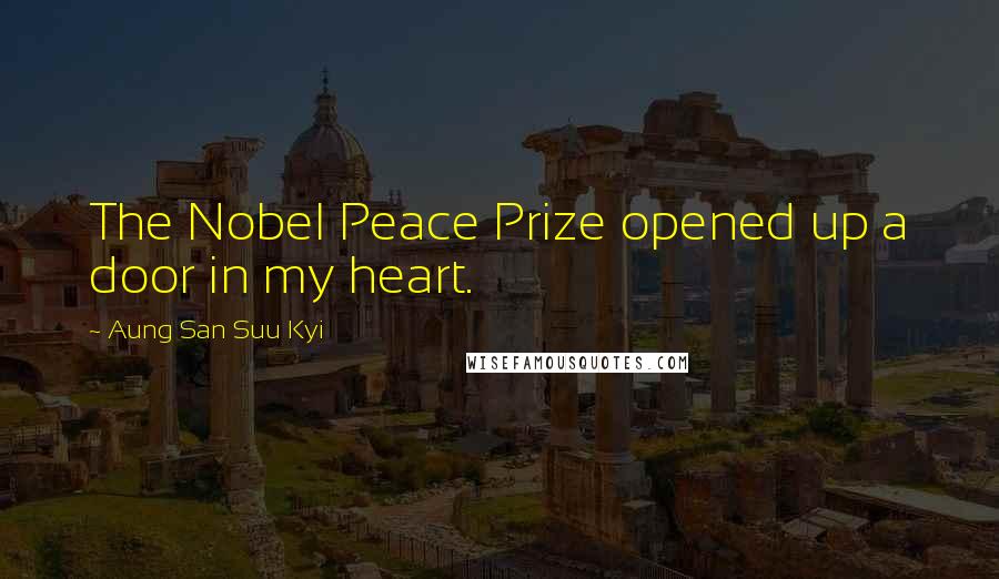 Aung San Suu Kyi Quotes: The Nobel Peace Prize opened up a door in my heart.