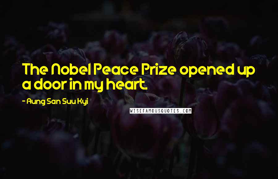 Aung San Suu Kyi Quotes: The Nobel Peace Prize opened up a door in my heart.