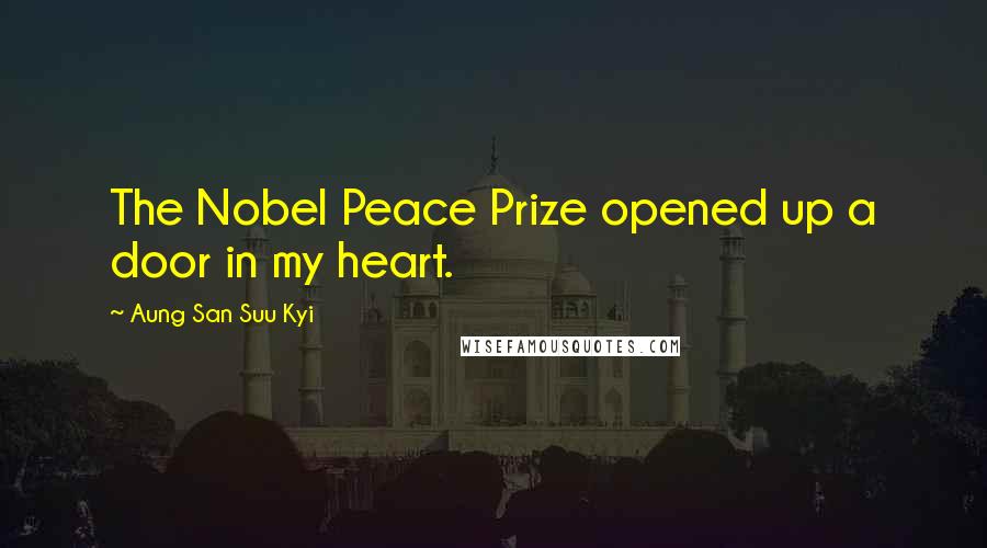 Aung San Suu Kyi Quotes: The Nobel Peace Prize opened up a door in my heart.