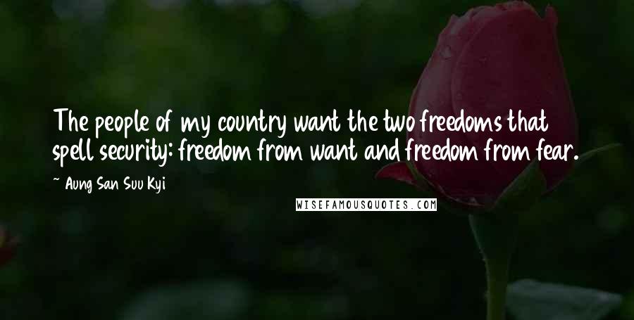 Aung San Suu Kyi Quotes: The people of my country want the two freedoms that spell security: freedom from want and freedom from fear.