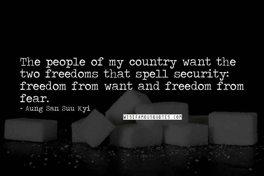 Aung San Suu Kyi Quotes: The people of my country want the two freedoms that spell security: freedom from want and freedom from fear.