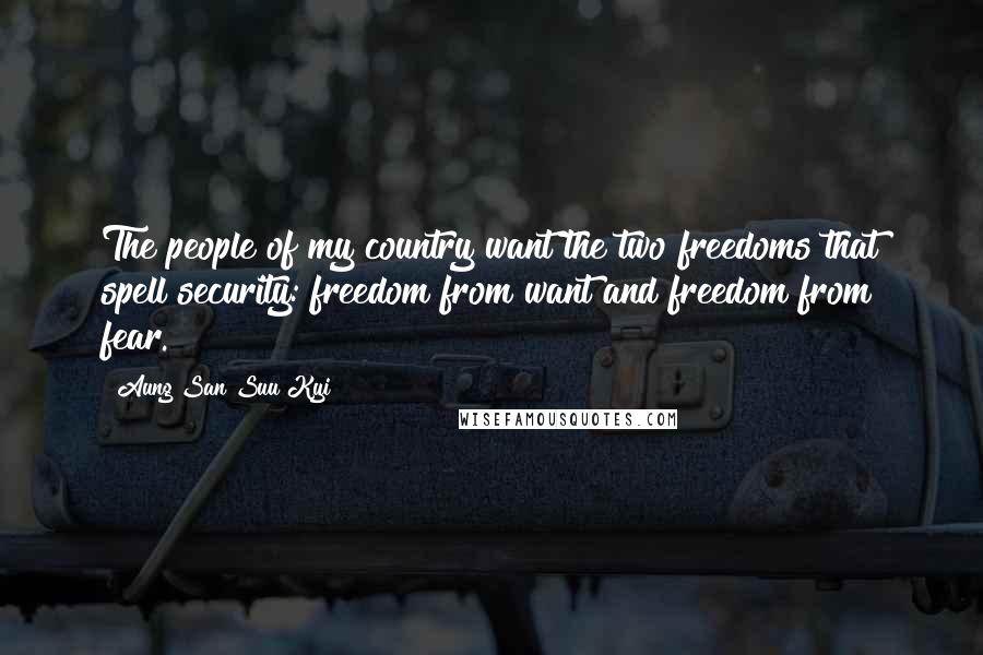 Aung San Suu Kyi Quotes: The people of my country want the two freedoms that spell security: freedom from want and freedom from fear.