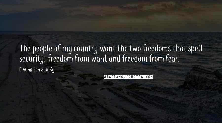 Aung San Suu Kyi Quotes: The people of my country want the two freedoms that spell security: freedom from want and freedom from fear.