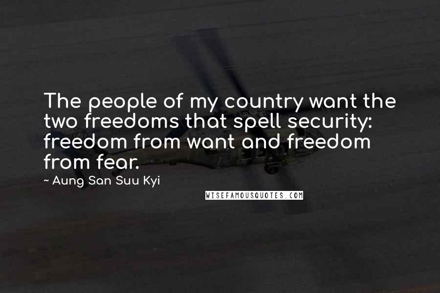 Aung San Suu Kyi Quotes: The people of my country want the two freedoms that spell security: freedom from want and freedom from fear.