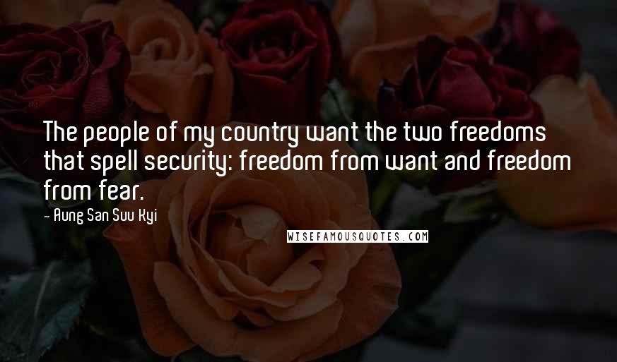 Aung San Suu Kyi Quotes: The people of my country want the two freedoms that spell security: freedom from want and freedom from fear.