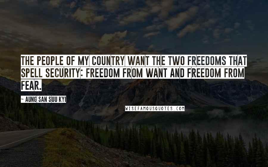 Aung San Suu Kyi Quotes: The people of my country want the two freedoms that spell security: freedom from want and freedom from fear.