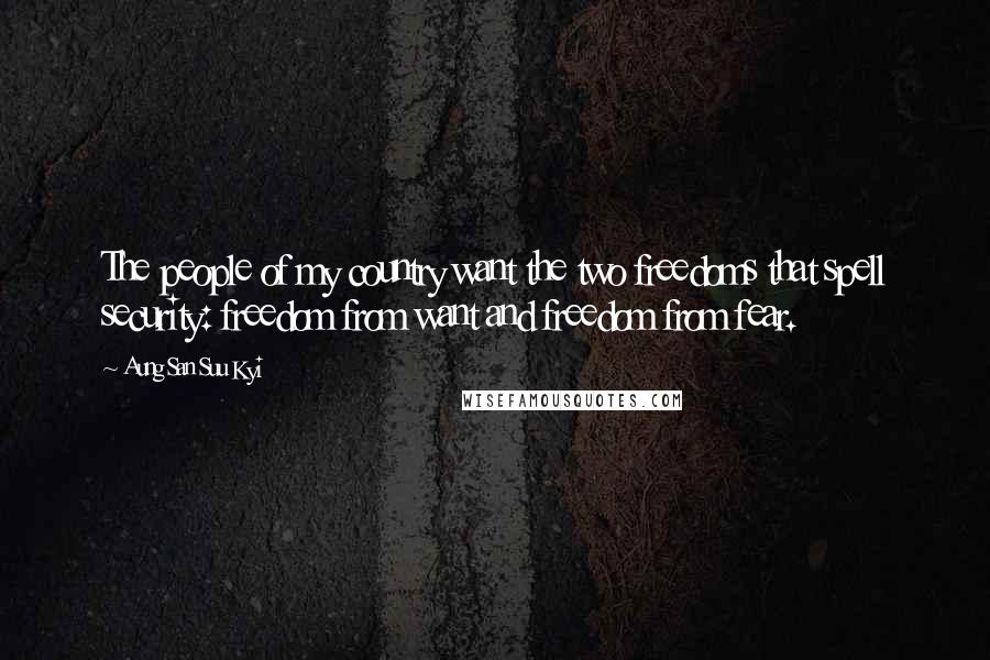 Aung San Suu Kyi Quotes: The people of my country want the two freedoms that spell security: freedom from want and freedom from fear.