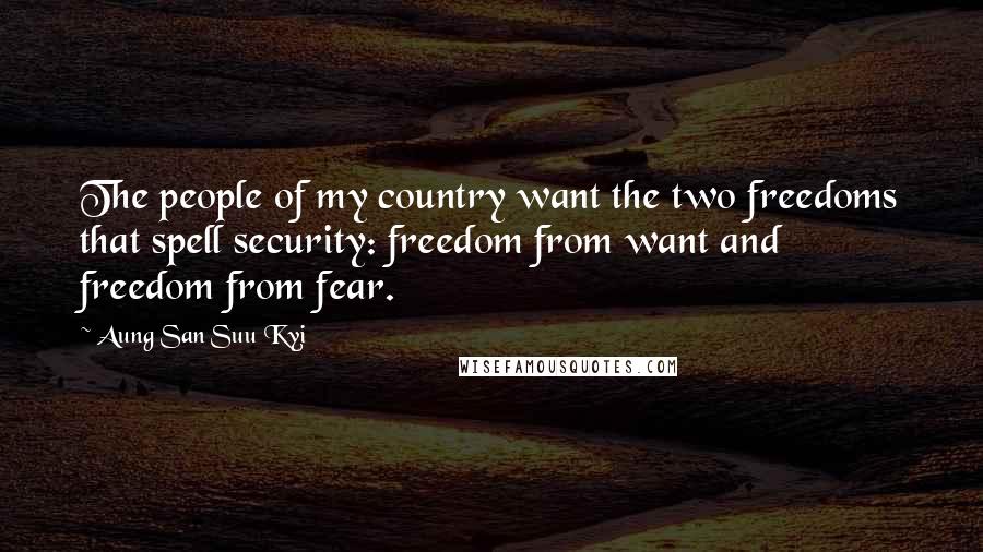 Aung San Suu Kyi Quotes: The people of my country want the two freedoms that spell security: freedom from want and freedom from fear.