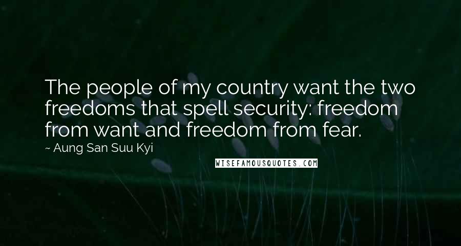 Aung San Suu Kyi Quotes: The people of my country want the two freedoms that spell security: freedom from want and freedom from fear.