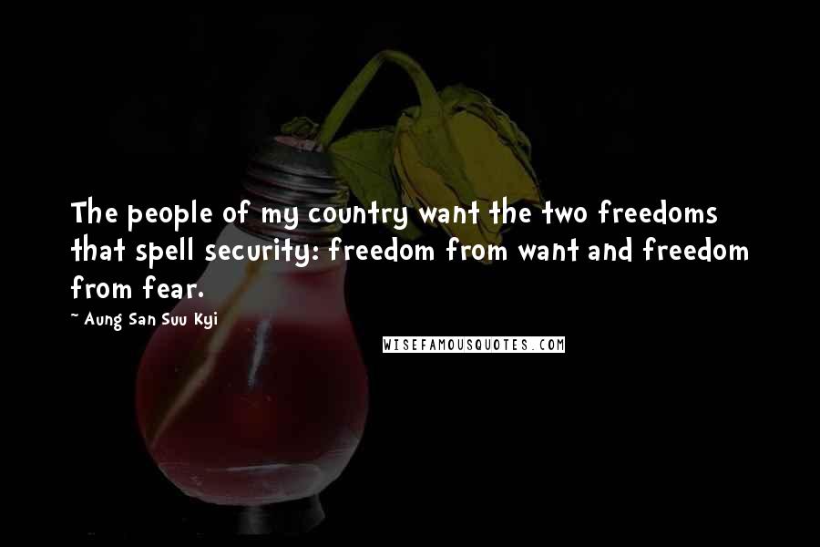 Aung San Suu Kyi Quotes: The people of my country want the two freedoms that spell security: freedom from want and freedom from fear.