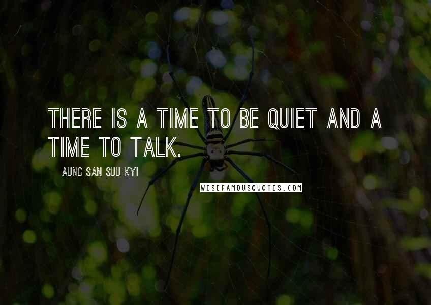 Aung San Suu Kyi Quotes: There is a time to be quiet and a time to talk.