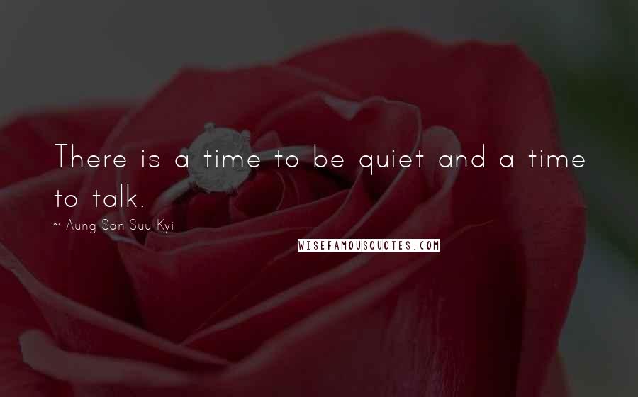Aung San Suu Kyi Quotes: There is a time to be quiet and a time to talk.