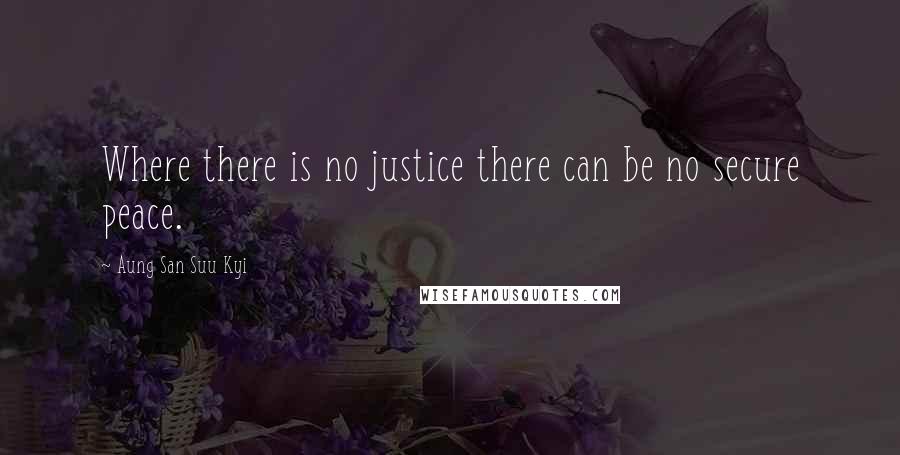 Aung San Suu Kyi Quotes: Where there is no justice there can be no secure peace.