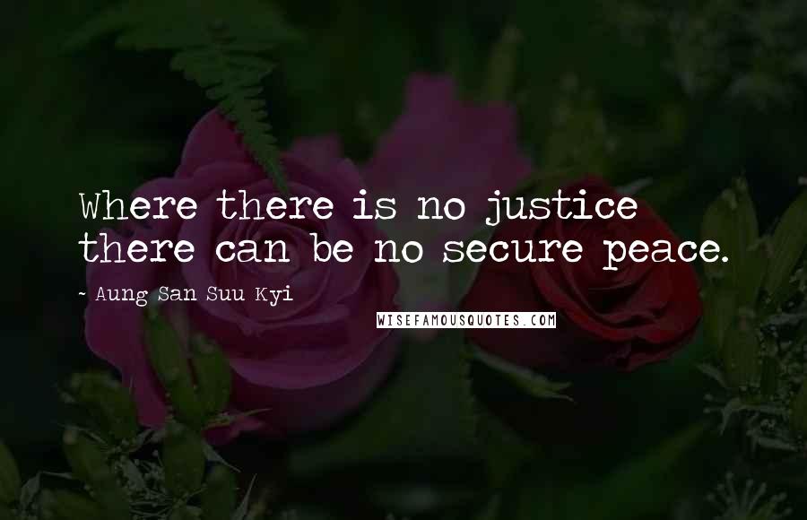 Aung San Suu Kyi Quotes: Where there is no justice there can be no secure peace.